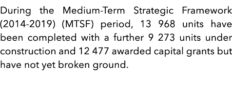 During the Medium-Term Strategic Framework (2014-2019) (MTSF) period, 13 968 units have been completed with a further   