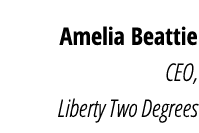  Amelia Beattie CEO,  Liberty Two Degrees